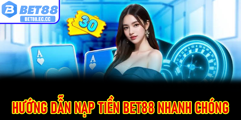 Hướng dẫn nạp tiền Bet88 nhanh chóng, giao dịch linh hoạt